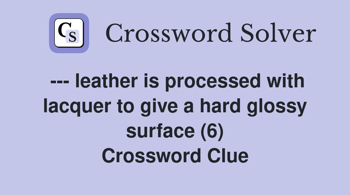 --- leather is processed with lacquer to give a hard glossy surface (6) Crossword Clue