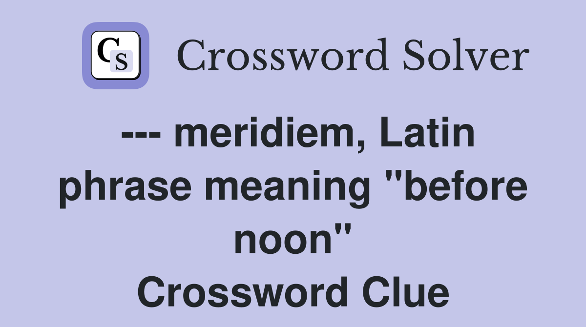 --- meridiem, Latin phrase meaning "before noon" Crossword Clue