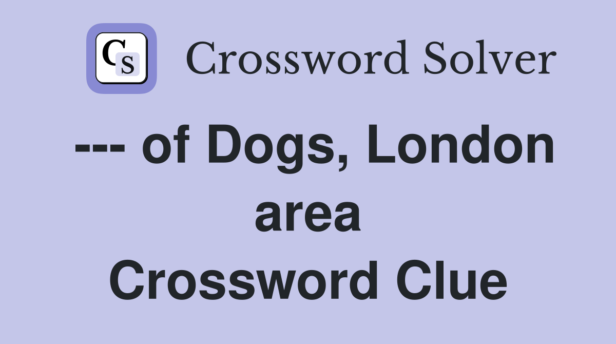 --- of Dogs, London area Crossword Clue