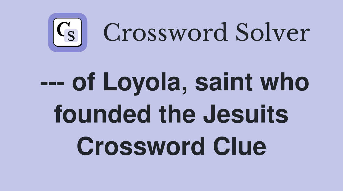 --- of Loyola, saint who founded the Jesuits Crossword Clue