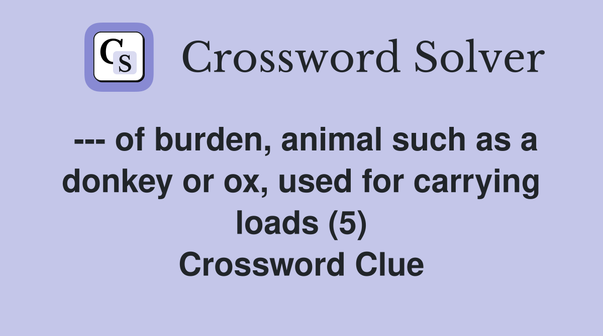 --- of burden, animal such as a donkey or ox, used for carrying loads (5) Crossword Clue