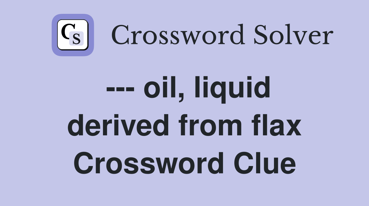 --- oil, liquid derived from flax Crossword Clue