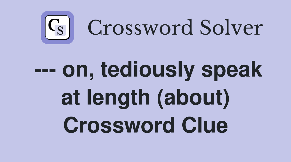 --- on, tediously speak at length (about) Crossword Clue