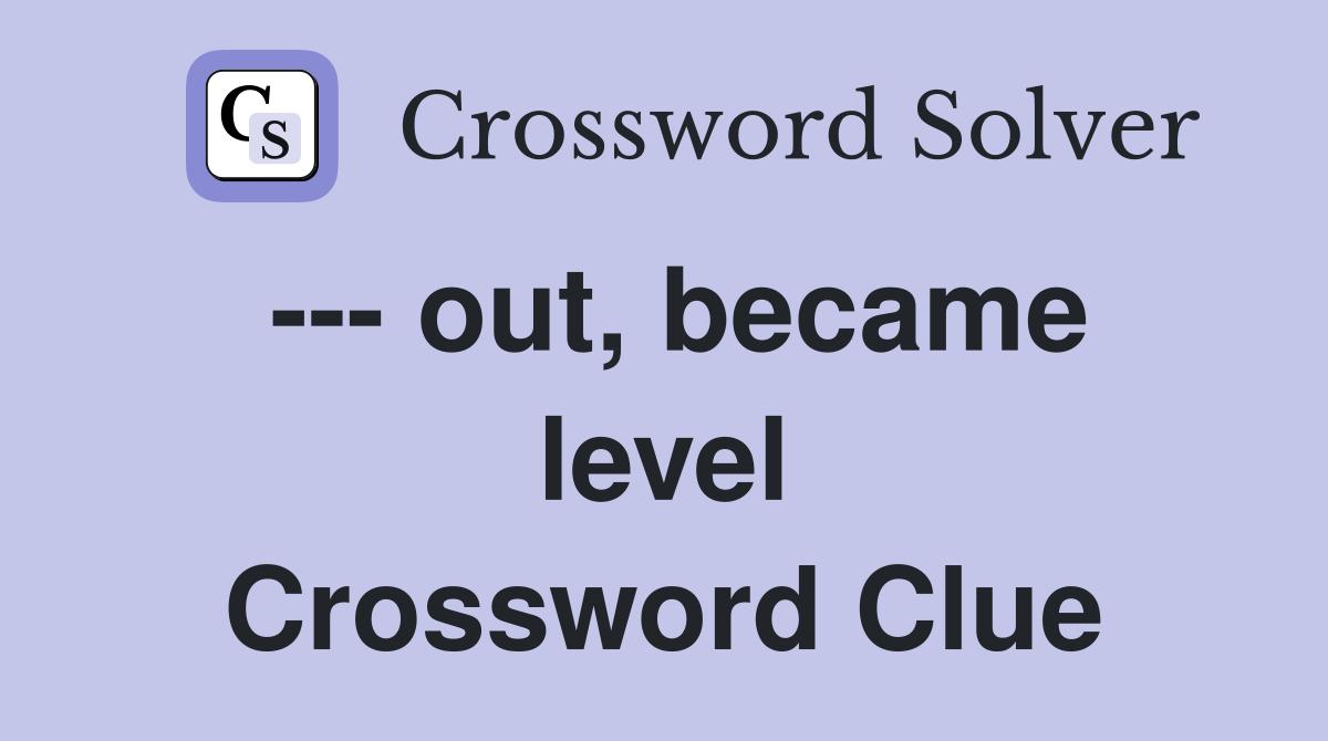 --- out, became level Crossword Clue