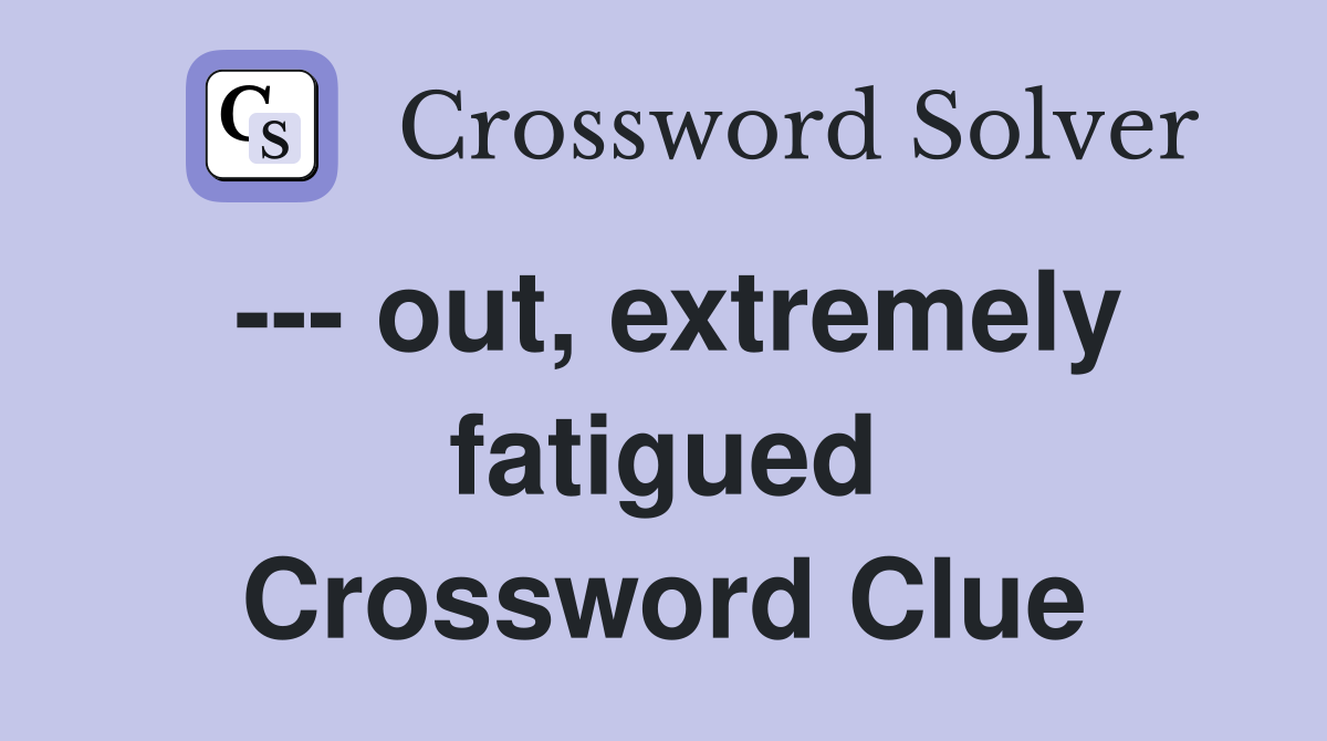 --- out, extremely fatigued Crossword Clue
