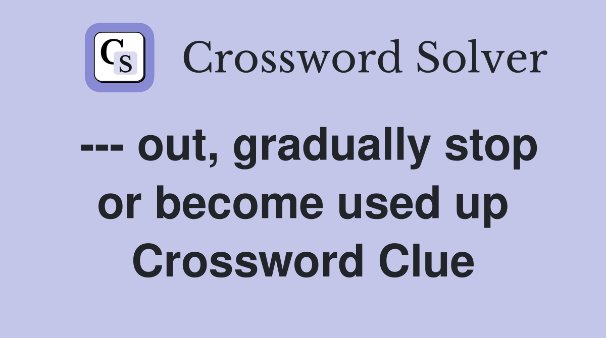 --- out, gradually stop or become used up Crossword Clue