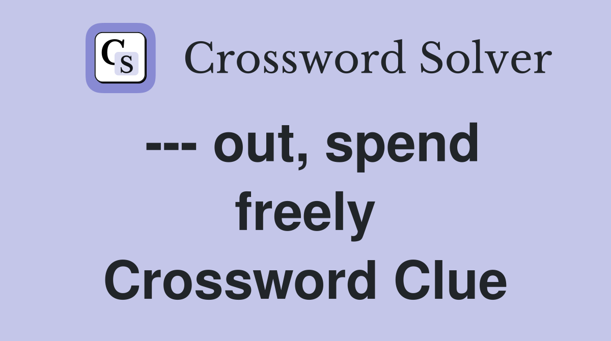--- out, spend freely Crossword Clue
