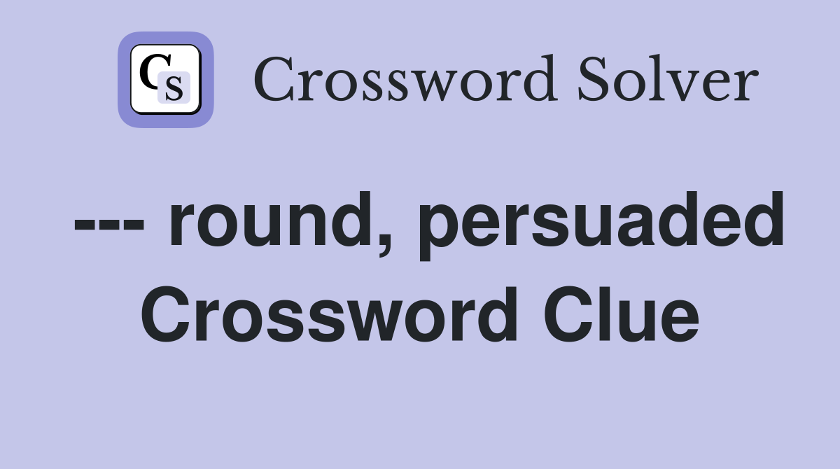 --- round, persuaded Crossword Clue