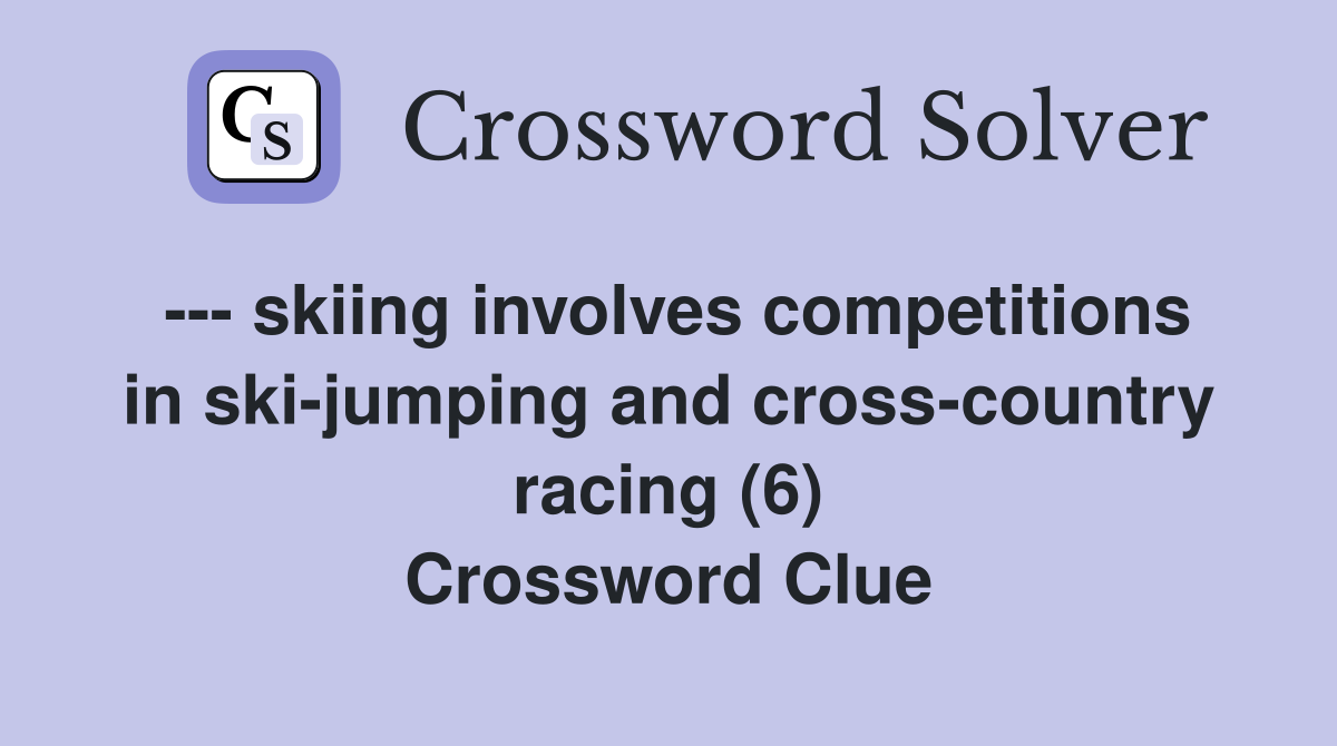--- skiing involves competitions in ski-jumping and cross-country racing (6) Crossword Clue