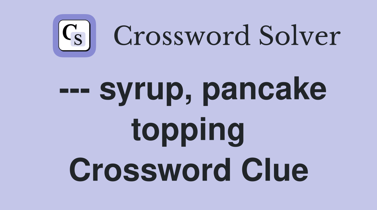 --- syrup, pancake topping Crossword Clue