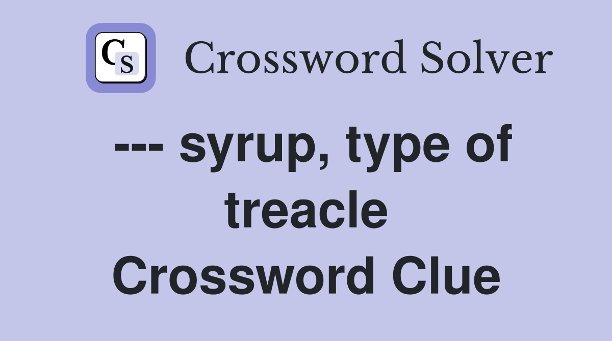 --- syrup, type of treacle Crossword Clue