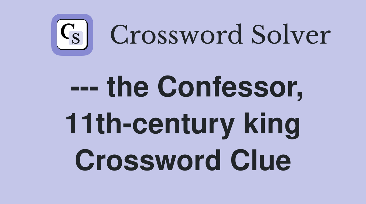 --- the Confessor, 11th-century king Crossword Clue