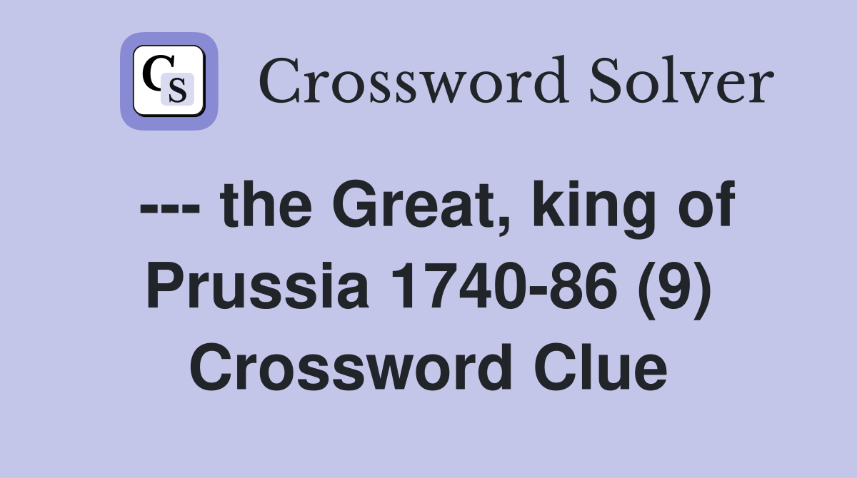 --- the Great, king of Prussia 1740-86 (9) Crossword Clue