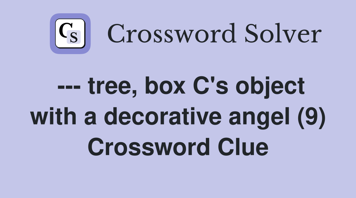 --- tree, box C's object with a decorative angel (9) Crossword Clue