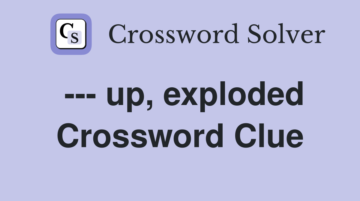 --- up, exploded Crossword Clue