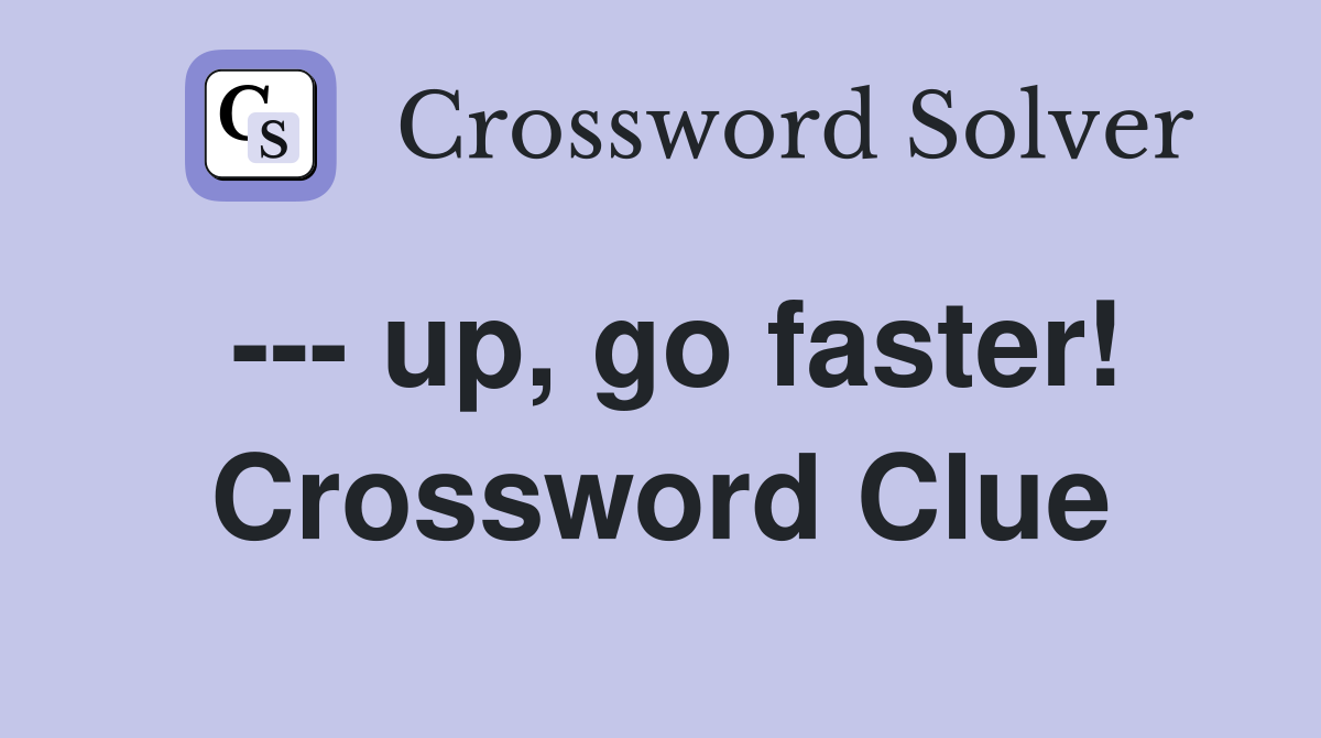 --- up, go faster! Crossword Clue