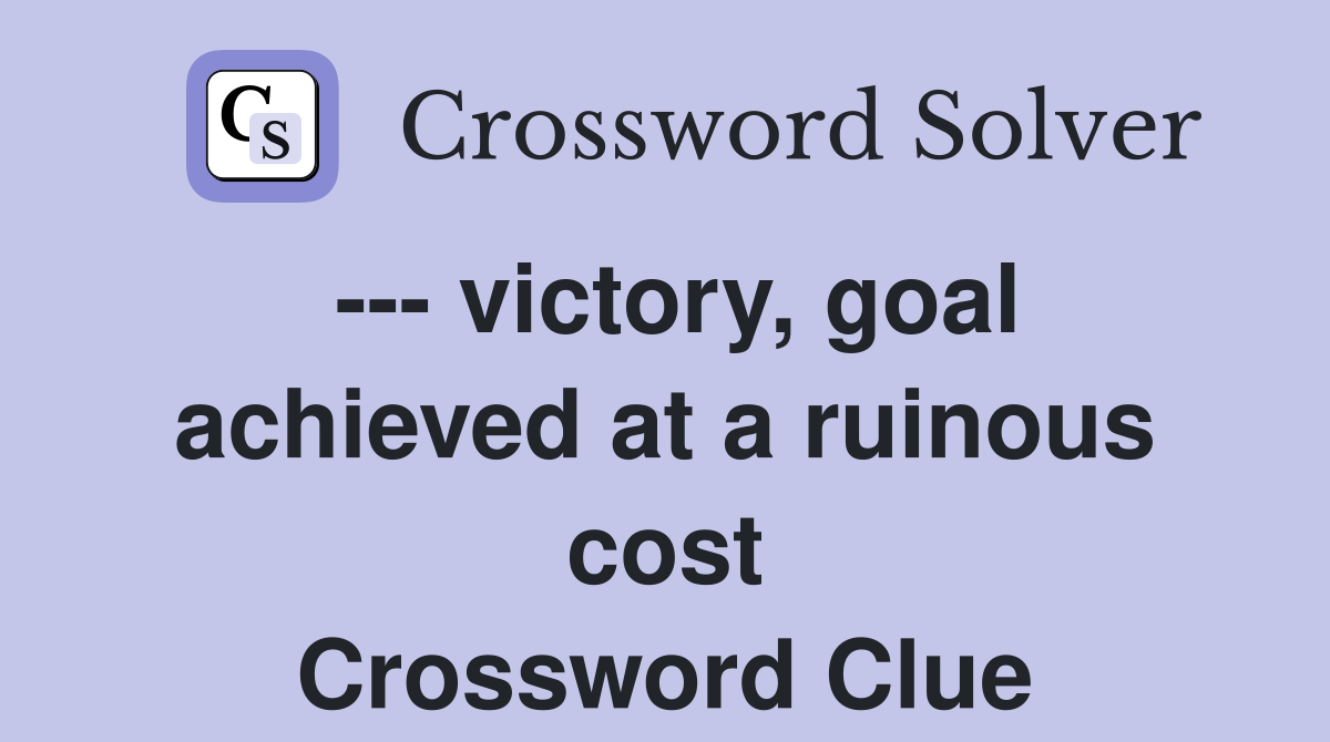--- victory, goal achieved at a ruinous cost Crossword Clue
