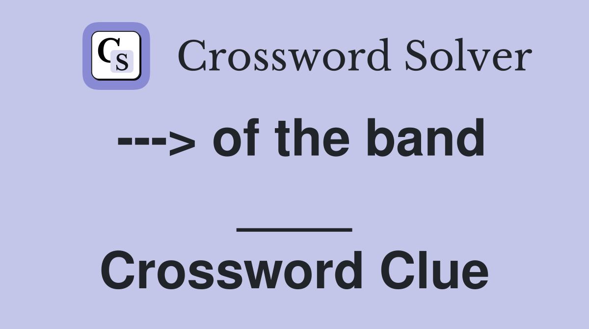 ---> of the band ____ Crossword Clue