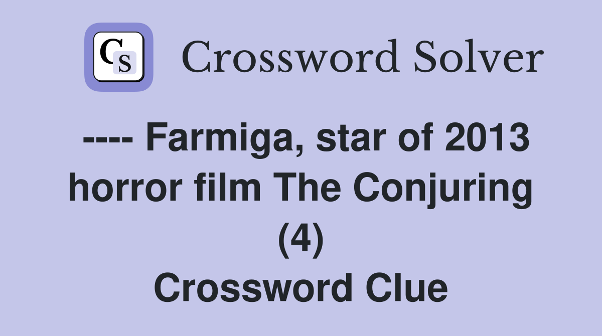 ---- Farmiga, star of 2013 horror film The Conjuring (4) Crossword Clue
