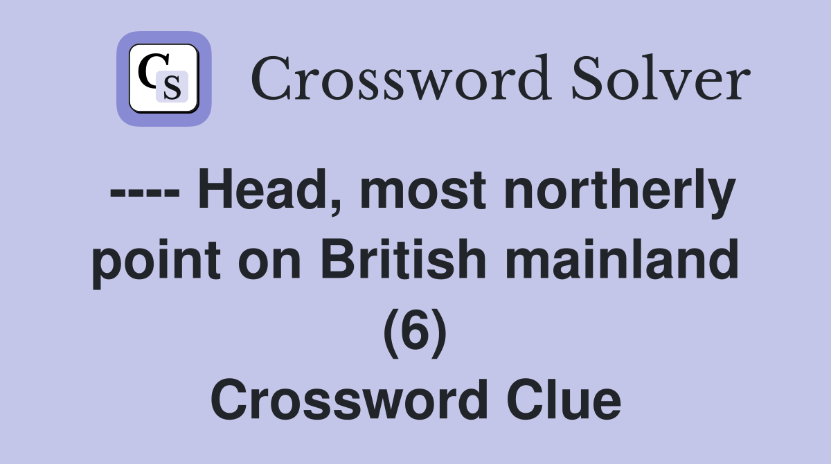---- Head, most northerly point on British mainland (6) Crossword Clue