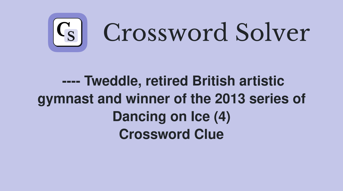 ---- Tweddle, retired British artistic gymnast and winner of the 2013 series of Dancing on Ice (4) Crossword Clue