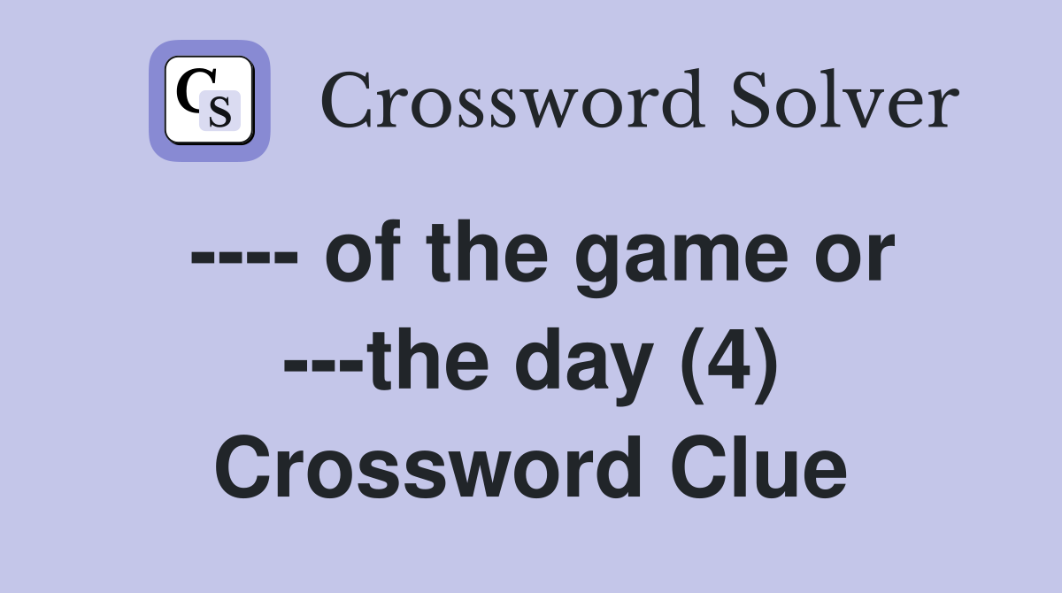 ---- of the game or ---the day (4) Crossword Clue