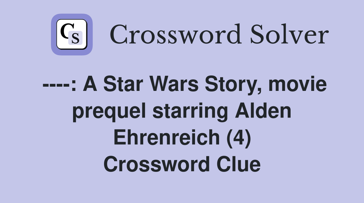 ----: A Star Wars Story, movie prequel starring Alden Ehrenreich (4) Crossword Clue