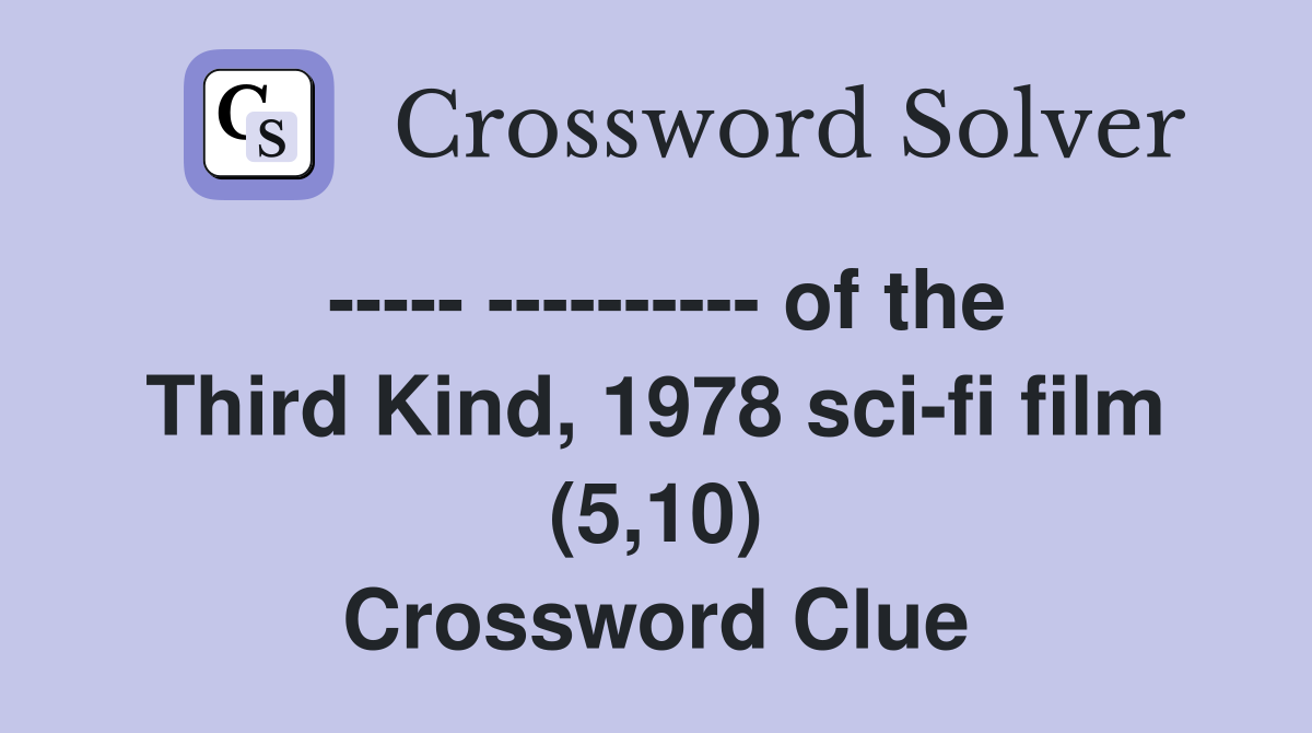 ----- ---------- of the Third Kind, 1978 sci-fi film (5,10) Crossword Clue