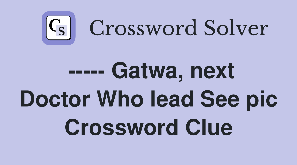 ----- Gatwa, next Doctor Who lead See pic Crossword Clue