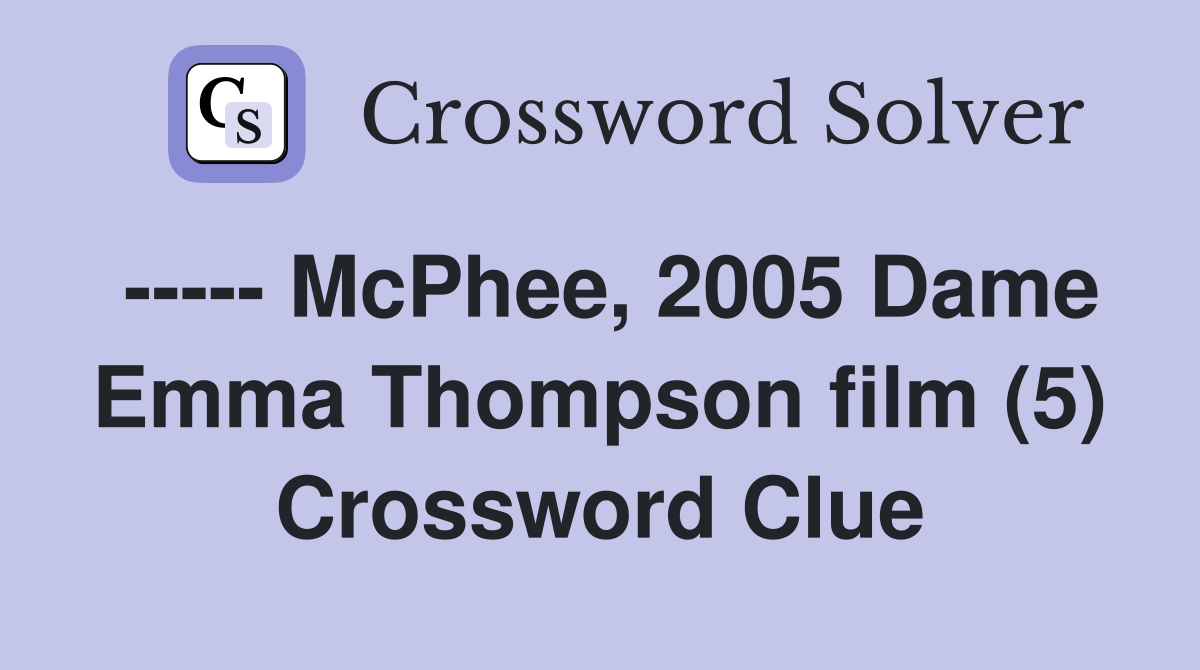 ----- McPhee, 2005 Dame Emma Thompson film (5) Crossword Clue
