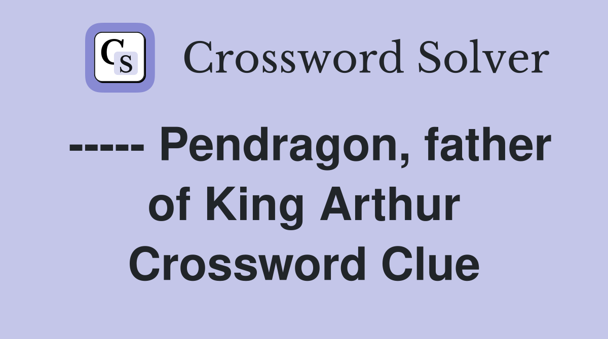 ----- Pendragon, father of King Arthur Crossword Clue