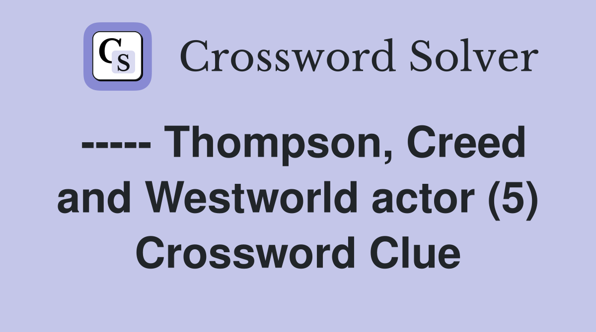 ----- Thompson, Creed and Westworld actor (5) Crossword Clue