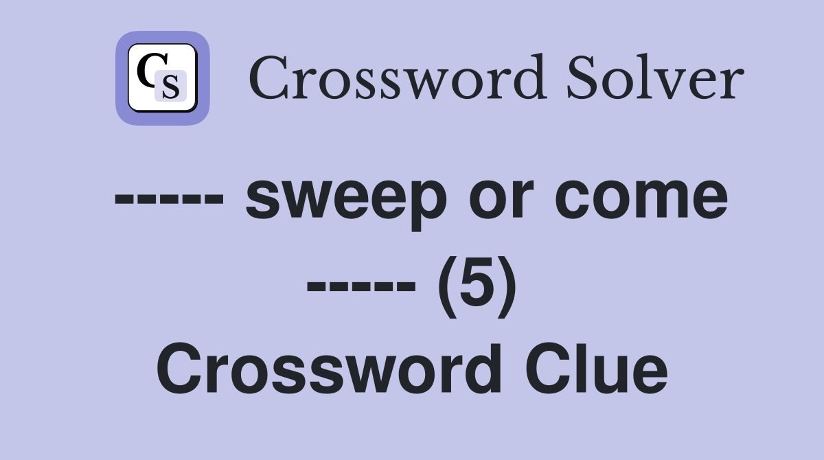 ----- sweep or come ----- (5) Crossword Clue