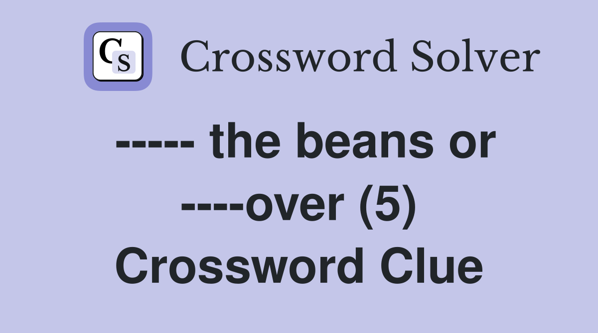 ----- the beans or ----over (5) Crossword Clue
