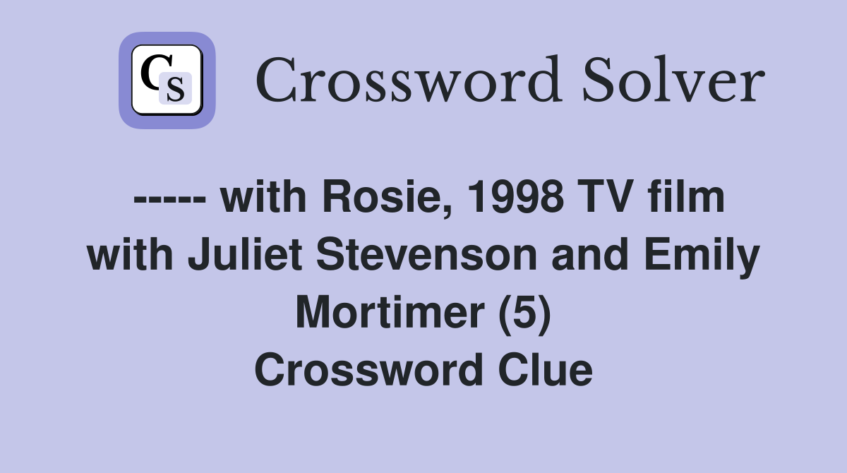 ----- with Rosie, 1998 TV film with Juliet Stevenson and Emily Mortimer (5) Crossword Clue