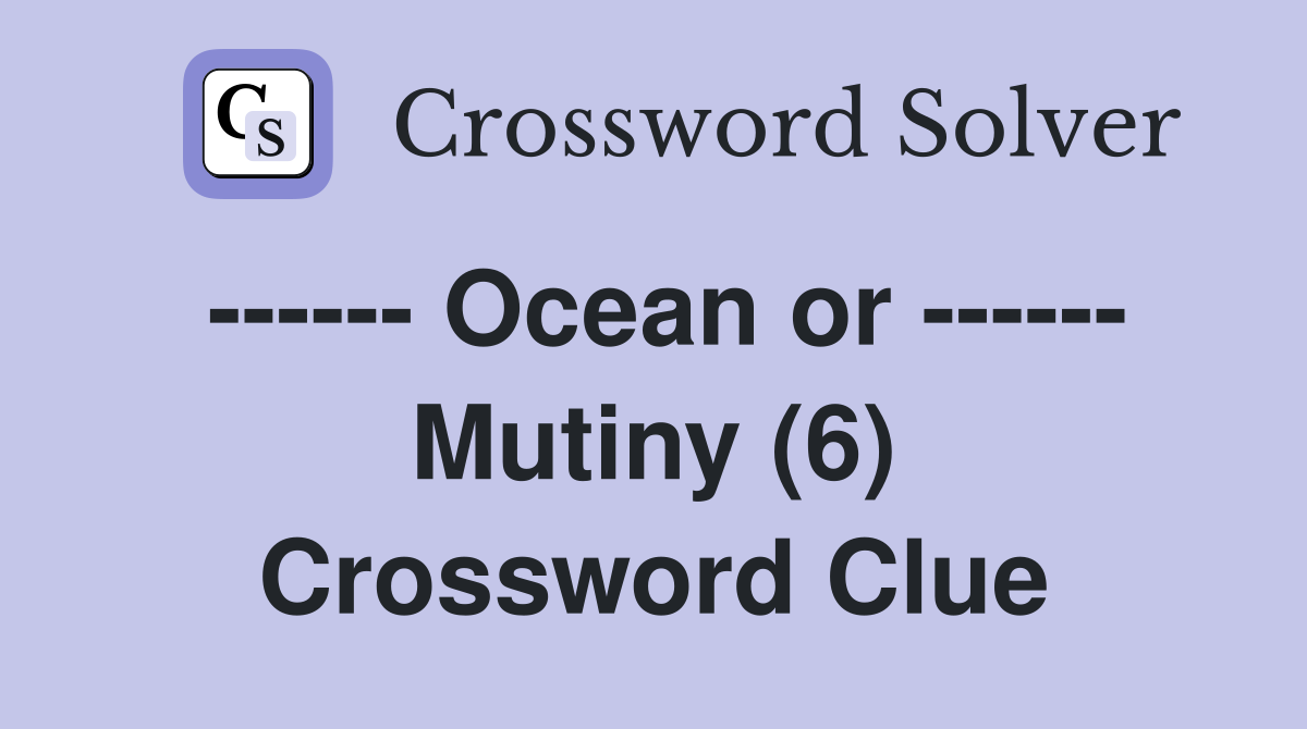 ------ Ocean or ------ Mutiny (6) Crossword Clue