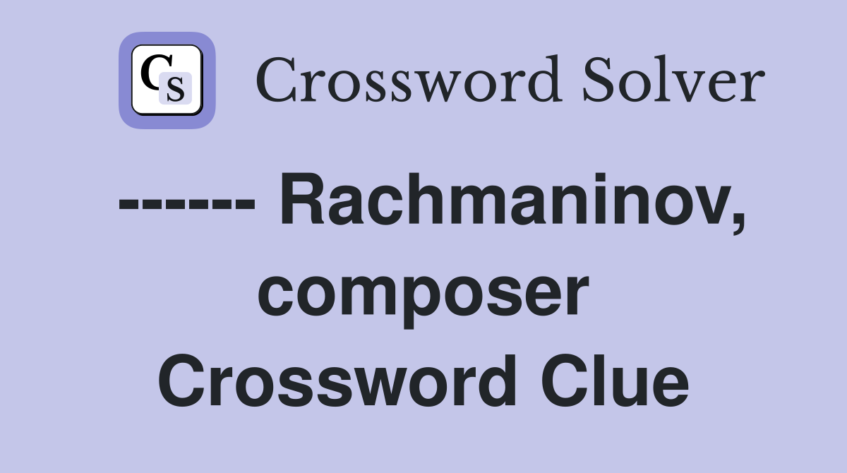 ------ Rachmaninov, composer Crossword Clue