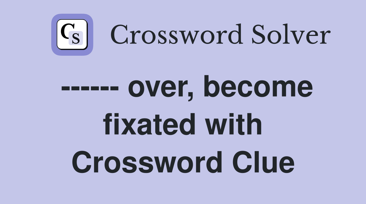 ------ over, become fixated with Crossword Clue