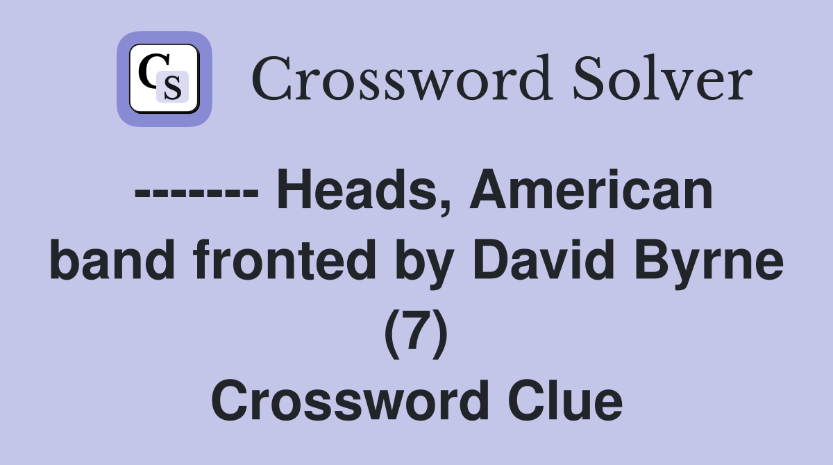 ------- Heads, American band fronted by David Byrne (7) Crossword Clue