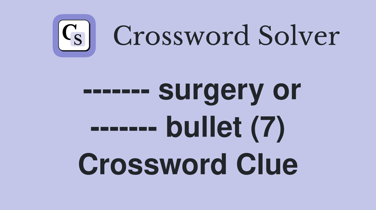 ------- surgery or ------- bullet (7) Crossword Clue