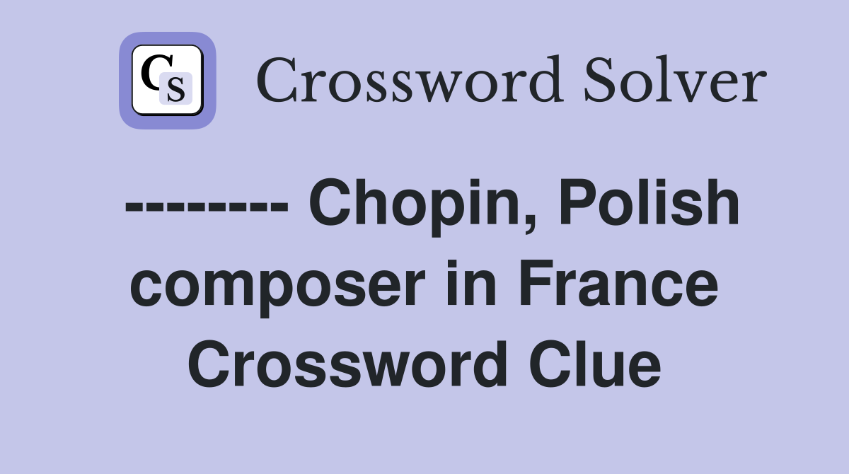 -------- Chopin, Polish composer in France Crossword Clue
