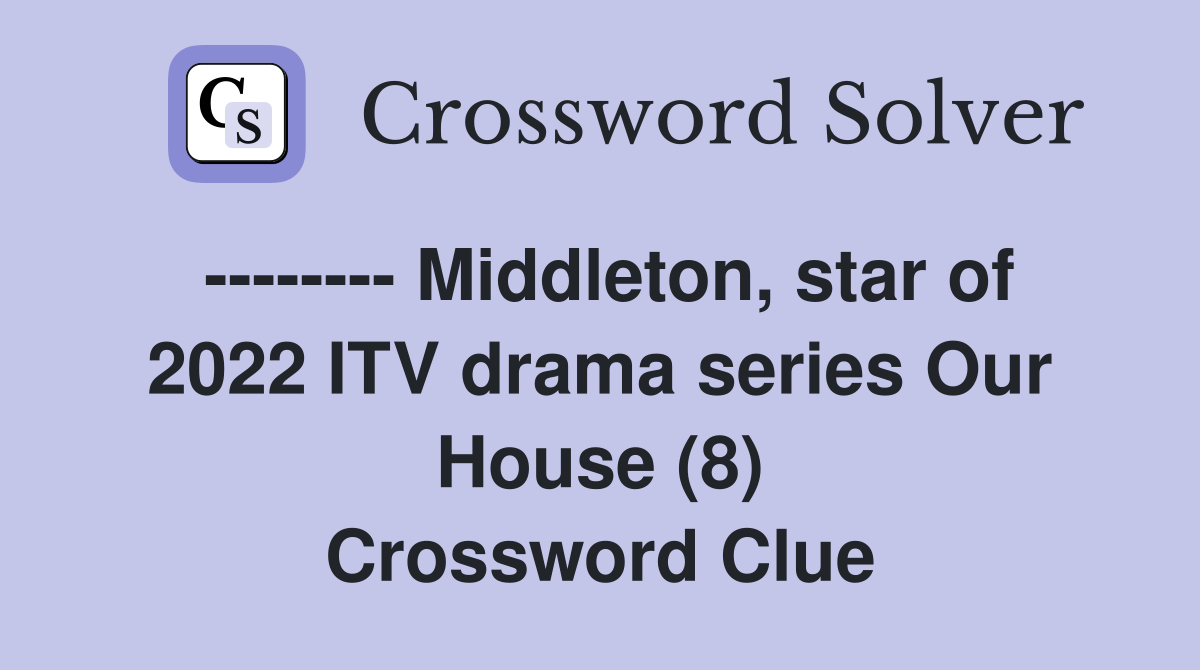 -------- Middleton, star of 2022 ITV drama series Our House (8) Crossword Clue