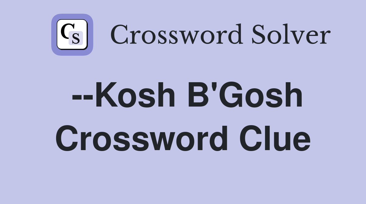 --Kosh B'Gosh Crossword Clue