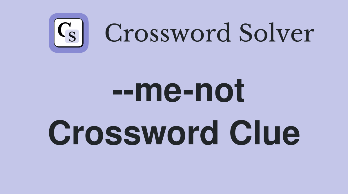 --me-not Crossword Clue