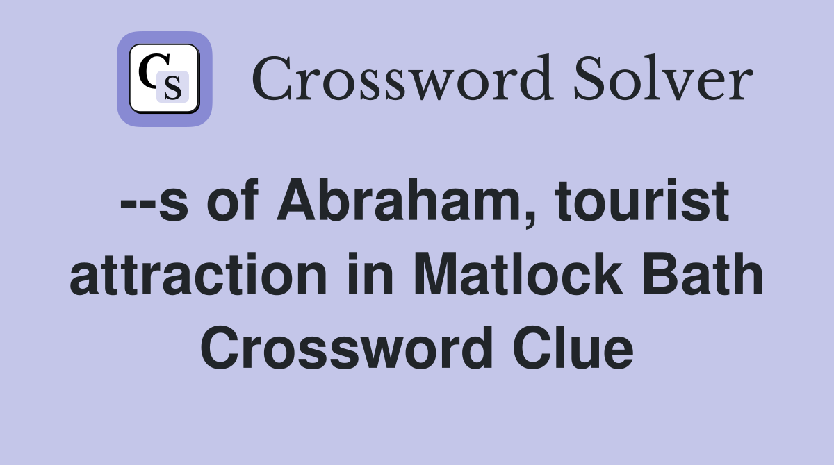 --s of Abraham, tourist attraction in Matlock Bath Crossword Clue