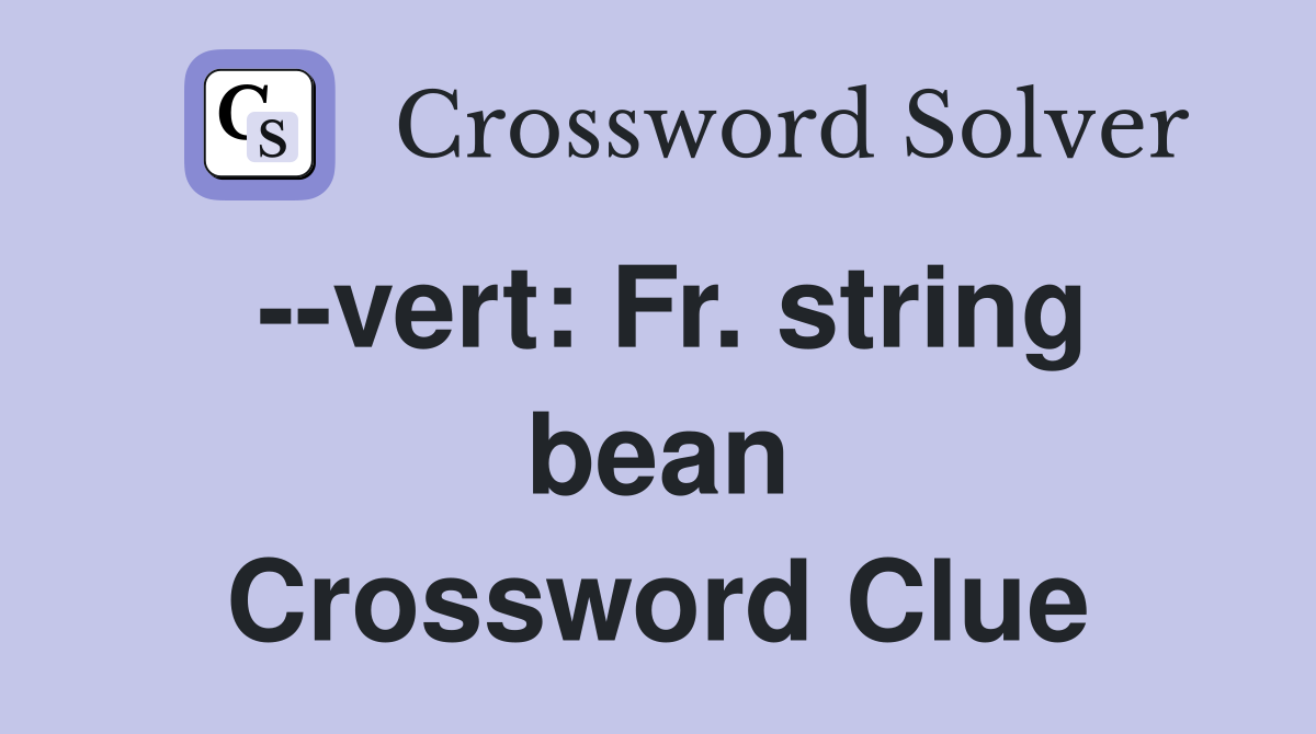 --vert: Fr. string bean Crossword Clue