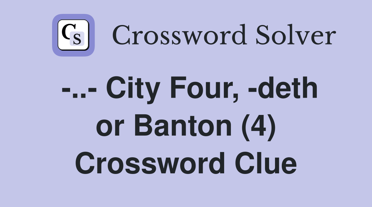 -..- City Four, -deth or Banton (4) Crossword Clue