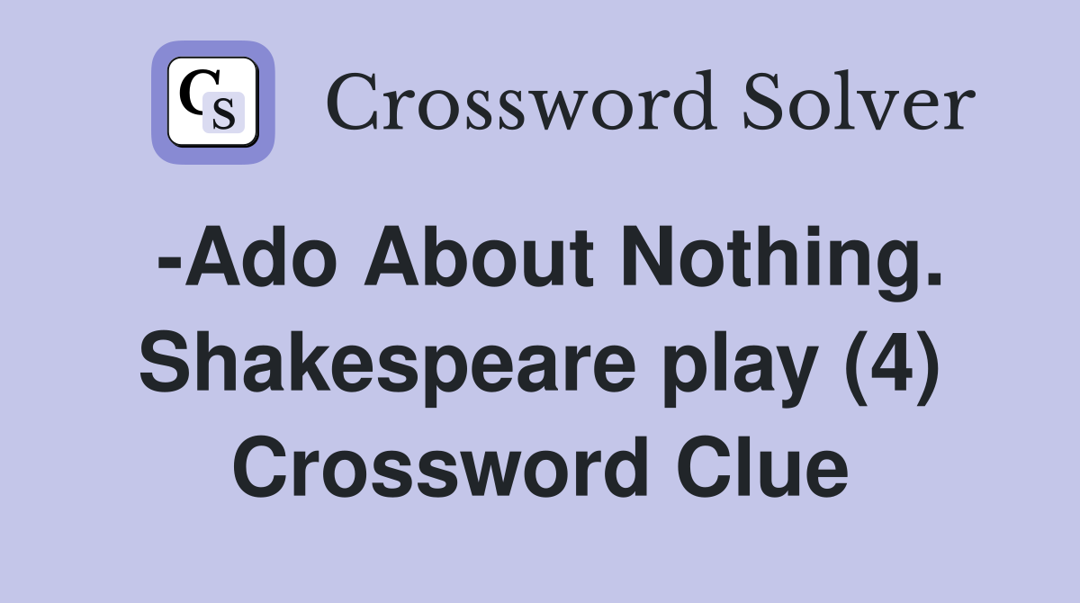 -Ado About Nothing. Shakespeare play (4) Crossword Clue