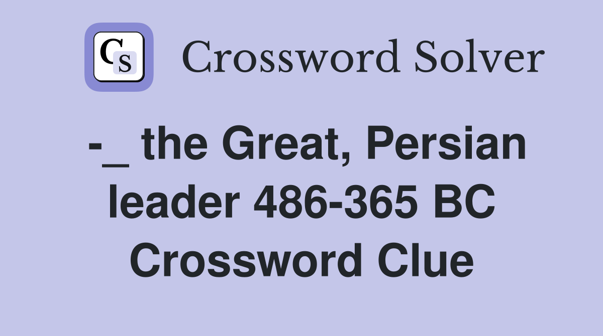 -_ the Great, Persian leader 486-365 BC Crossword Clue