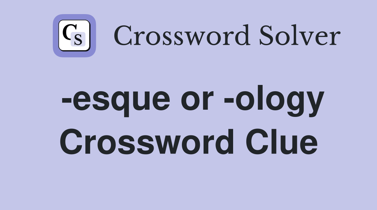 -esque or -ology Crossword Clue